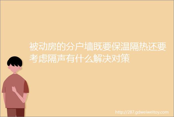 被动房的分户墙既要保温隔热还要考虑隔声有什么解决对策