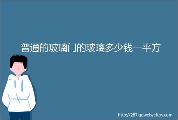 普通的玻璃门的玻璃多少钱一平方